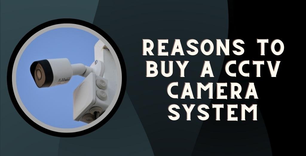 Reasons To Buy A CCTV Camera System
